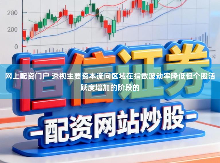 网上配资门户 透视主要资本流向区域在指数波动率降低但个股活跃度增加的阶段的