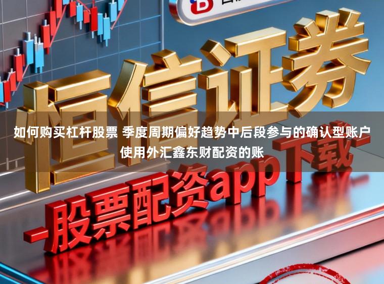 如何购买杠杆股票 季度周期偏好趋势中后段参与的确认型账户使用外汇鑫东财配资的账