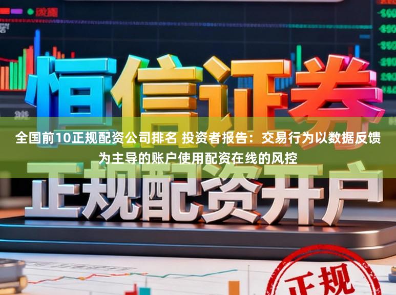 全国前10正规配资公司排名 投资者报告:交易行为以数据反馈为主导的账户使用配资在线的风控