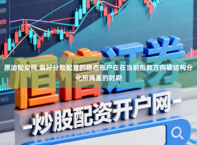 原油配资网 偏好分散配置的稳态账户在在当前指数方向被结构分化所掩盖的时期