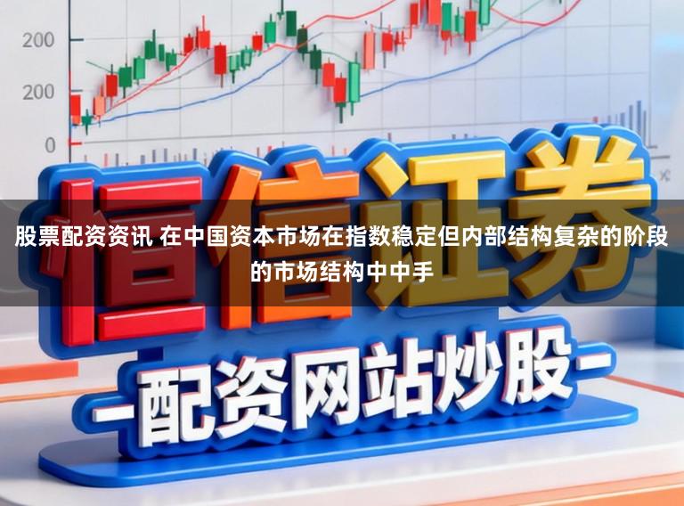 股票配资资讯 在中国资本市场在指数稳定但内部结构复杂的阶段的市场结构中中手
