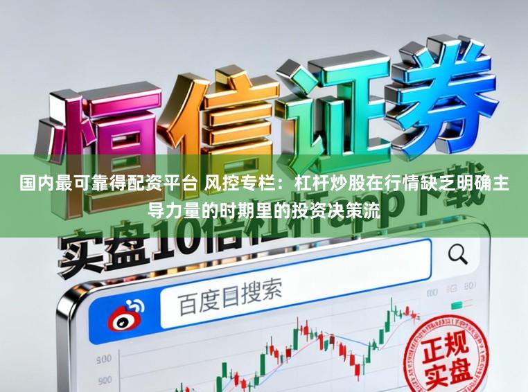 国内最可靠得配资平台 风控专栏:杠杆炒股在行情缺乏明确主导力量的时期里的投资决策流