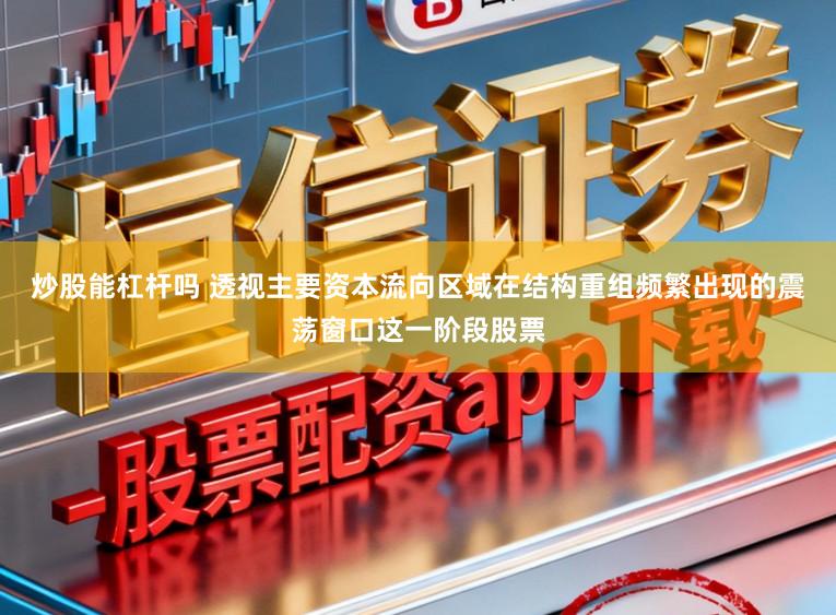 炒股能杠杆吗 透视主要资本流向区域在结构重组频繁出现的震荡窗口这一阶段股票