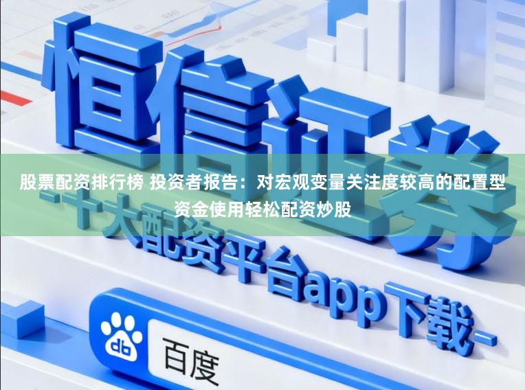 股票配资排行榜 投资者报告：对宏观变量关注度较高的配置型资金使用轻松配资炒股