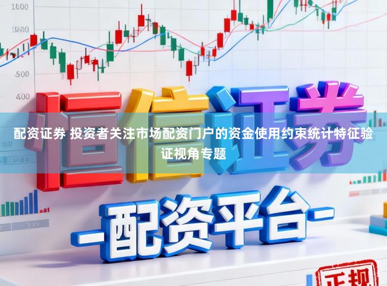 配资证券 投资者关注市场配资门户的资金使用约束统计特征验证视角专题