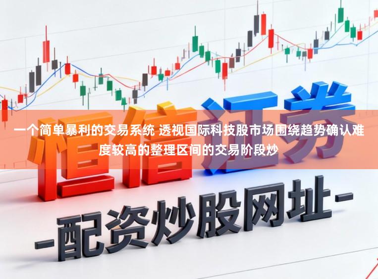 一个简单暴利的交易系统 透视国际科技股市场围绕趋势确认难度较高的整理区间的交易阶段炒