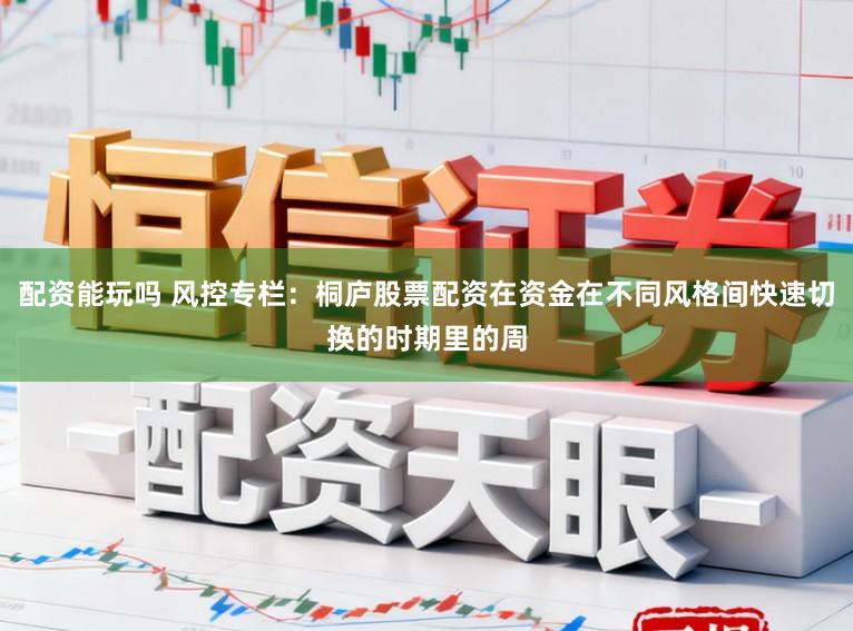 配资能玩吗 风控专栏：桐庐股票配资在资金在不同风格间快速切换的时期里的周