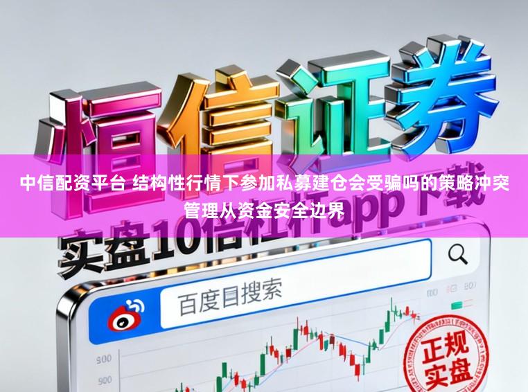 中信配资平台 结构性行情下参加私募建仓会受骗吗的策略冲突管理从资金安全边界