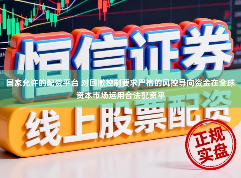 国家允许的配资平台 对回撤控制要求严格的风控导向资金在全球资本市场运用合法配资平