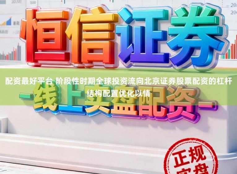 配资最好平台 阶段性时期全球投资流向北京证券股票配资的杠杆结构配置优化以情
