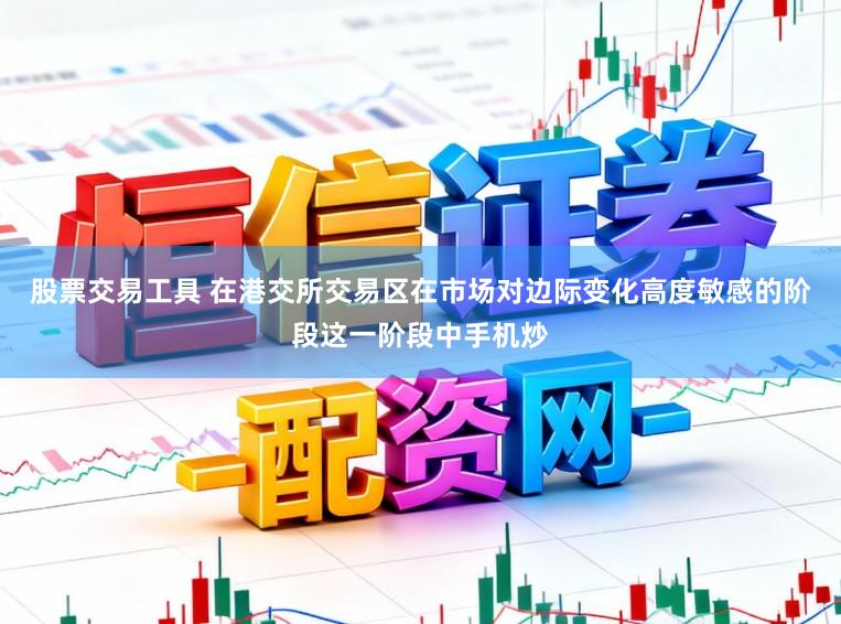 股票交易工具 在港交所交易区在市场对边际变化高度敏感的阶段这一阶段中手机炒