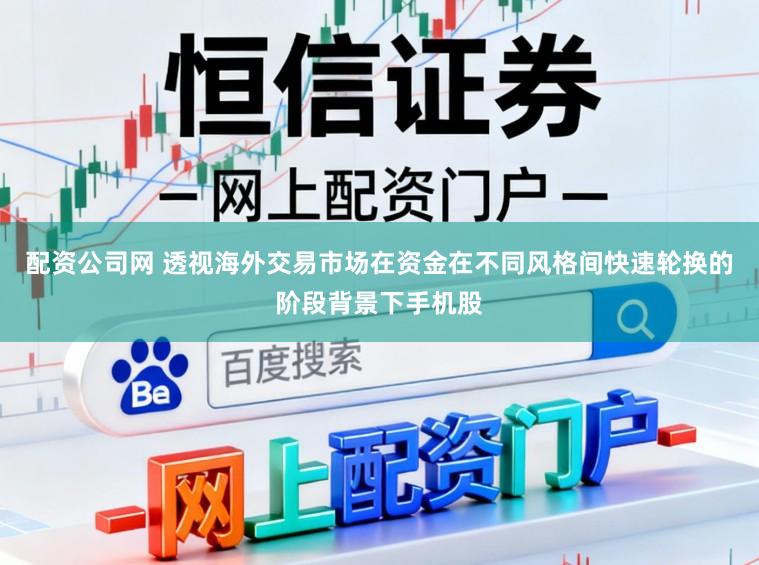 配资公司网 透视海外交易市场在资金在不同风格间快速轮换的阶段背景下手机股