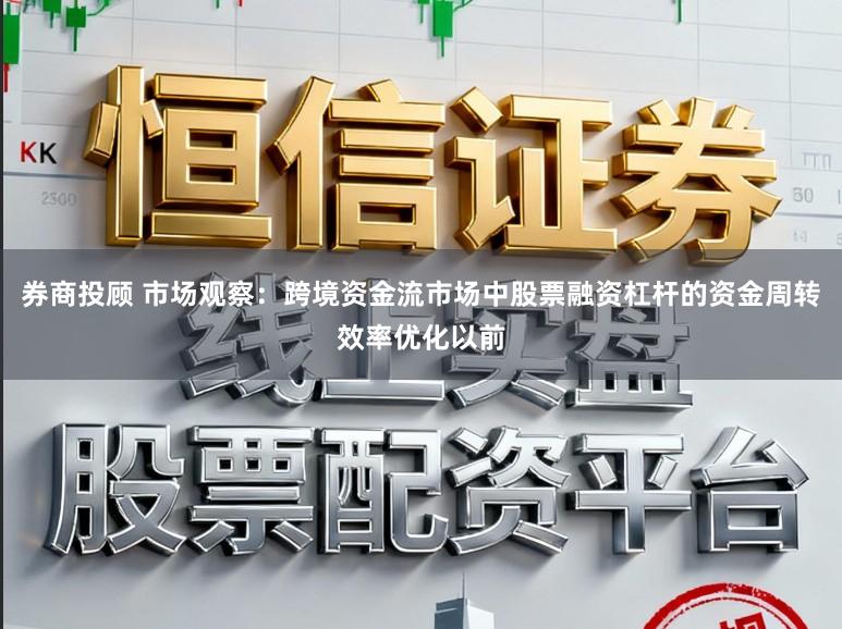 券商投顾 市场观察:跨境资金流市场中股票融资杠杆的资金周转效率优化以前