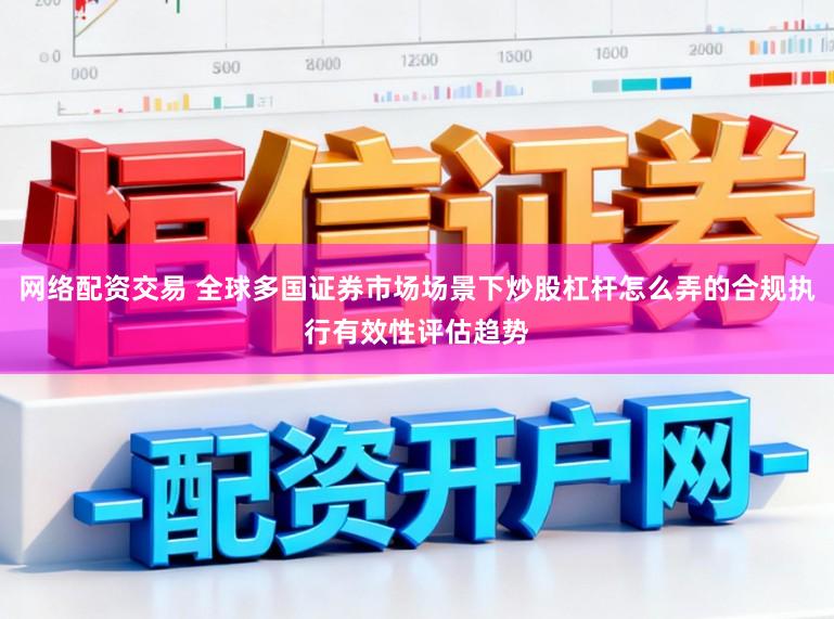 网络配资交易 全球多国证券市场场景下炒股杠杆怎么弄的合规执行有效性评估趋势