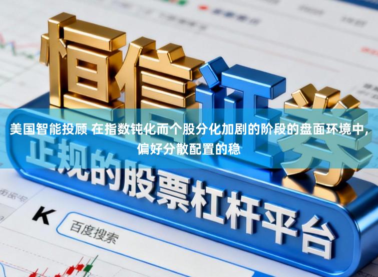 美国智能投顾 在指数钝化而个股分化加剧的阶段的盘面环境中，偏好分散配置的稳