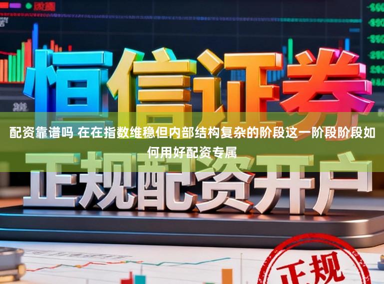 配资靠谱吗 在在指数维稳但内部结构复杂的阶段这一阶段阶段如何用好配资专属