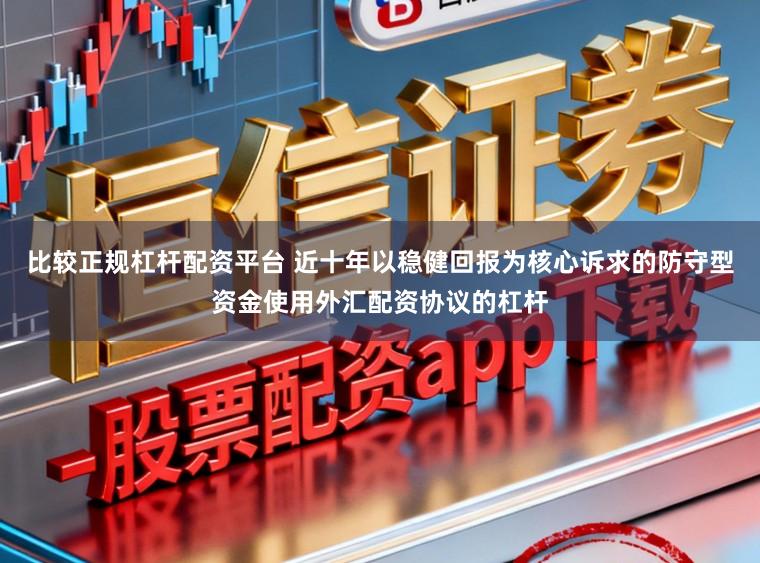 比较正规杠杆配资平台 近十年以稳健回报为核心诉求的防守型资金使用外汇配资协议的杠杆