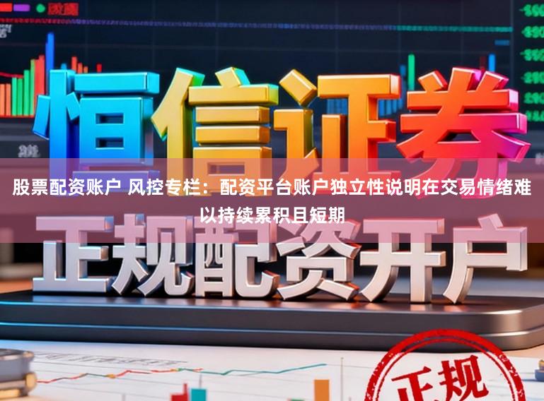 股票配资账户 风控专栏：配资平台账户独立性说明在交易情绪难以持续累积且短期