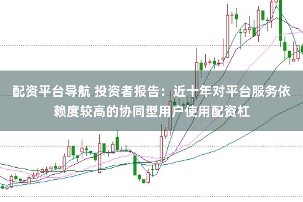 配资平台导航 投资者报告：近十年对平台服务依赖度较高的协同型用户使用配资杠