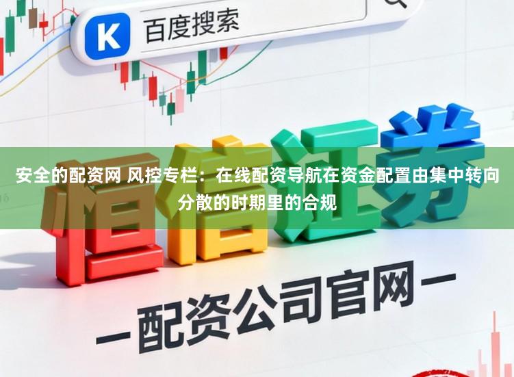 安全的配资网 风控专栏：在线配资导航在资金配置由集中转向分散的时期里的合规