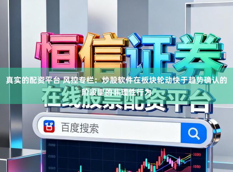 真实的配资平台 风控专栏：炒股软件在板块轮动快于趋势确认的阶段里的非理性行为