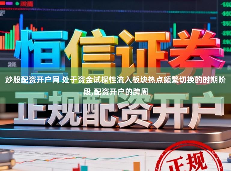 炒股配资开户网 处于资金试探性流入板块热点频繁切换的时期阶段，配资开户的跨周