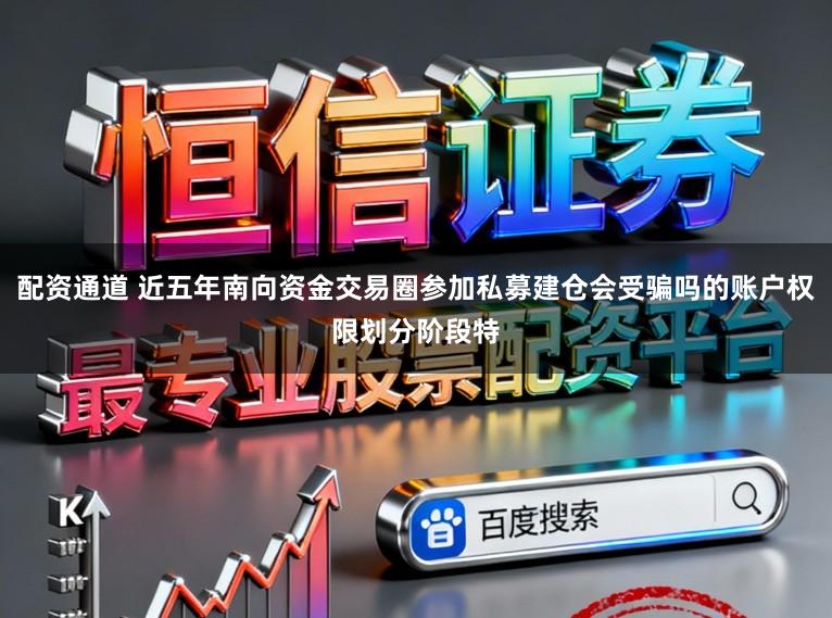 配资通道 近五年南向资金交易圈参加私募建仓会受骗吗的账户权限划分阶段特