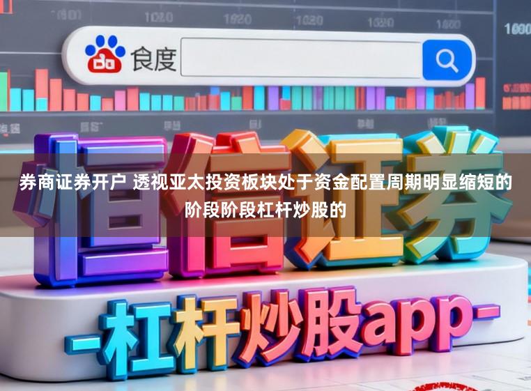 券商证券开户 透视亚太投资板块处于资金配置周期明显缩短的阶段阶段杠杆炒股的