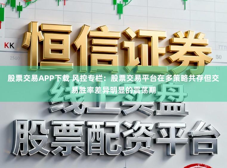 股票交易APP下载 风控专栏：股票交易平台在多策略共存但交易胜率差异明显的震荡期