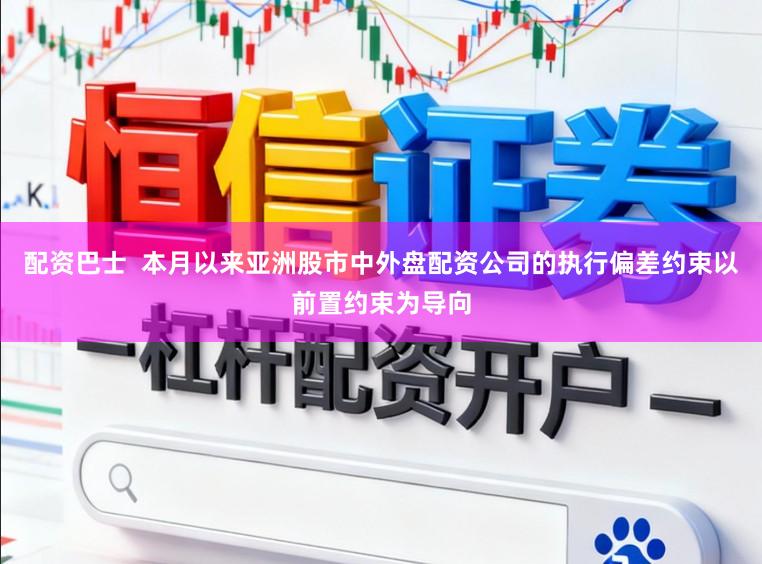 配资巴士  本月以来亚洲股市中外盘配资公司的执行偏差约束以前置约束为导向