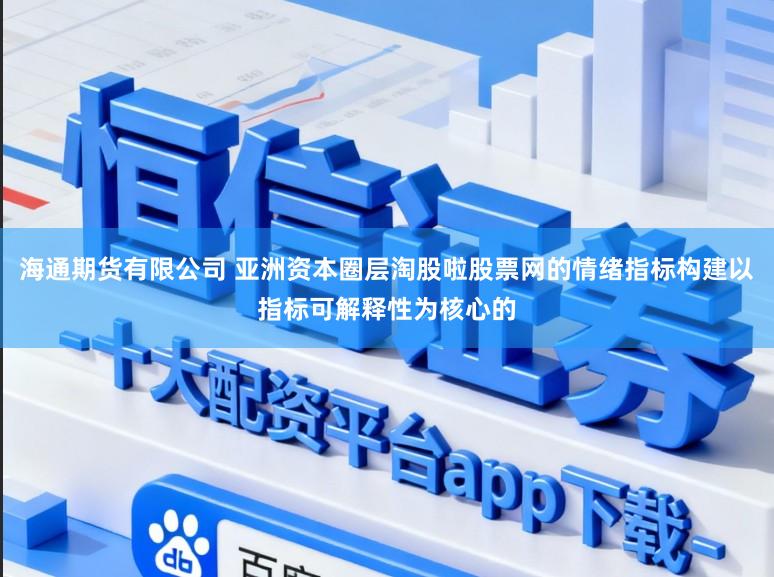 海通期货有限公司 亚洲资本圈层淘股啦股票网的情绪指标构建以指标可解释性为核心的