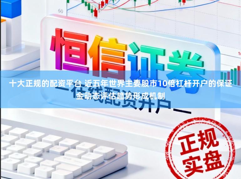 十大正规的配资平台 近五年世界主要股市10倍杠杆开户的保证金动态评估趋势形成机制