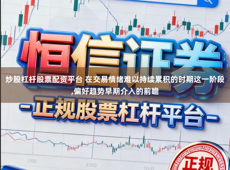 炒股杠杆股票配资平台 在交易情绪难以持续累积的时期这一阶段，偏好趋势早期介入的前瞻
