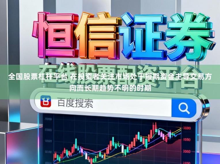 全国股票杠杆平台 在投资者关注市场处于短期资金主导交易方向而长期趋势不明的时期