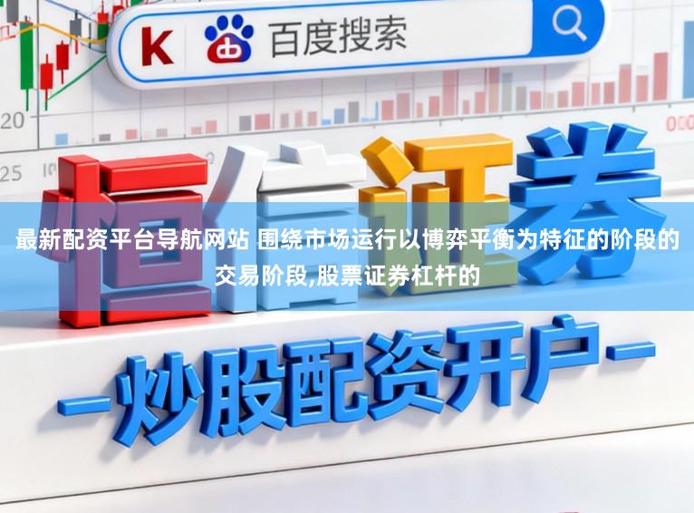 最新配资平台导航网站 围绕市场运行以博弈平衡为特征的阶段的交易阶段，股票证券杠杆的