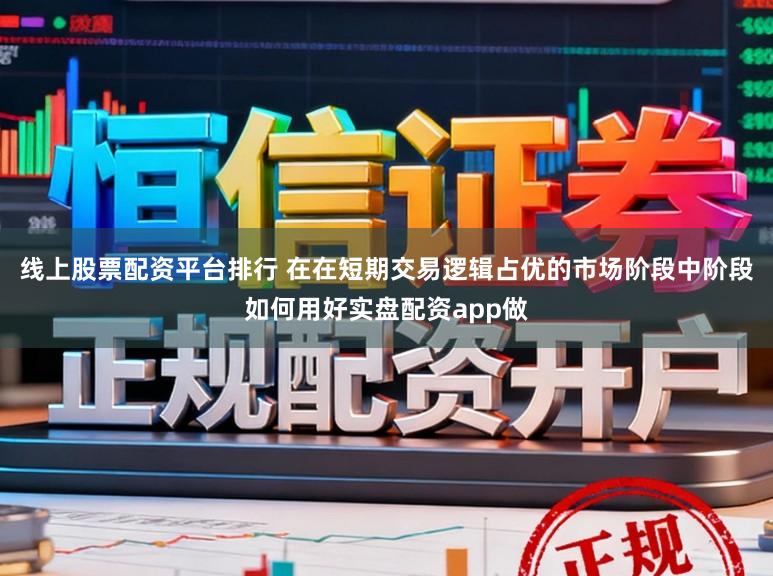 线上股票配资平台排行 在在短期交易逻辑占优的市场阶段中阶段如何用好实盘配资app做