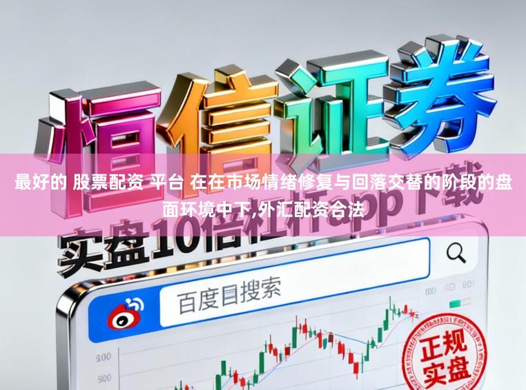 最好的 股票配资 平台 在在市场情绪修复与回落交替的阶段的盘面环境中下，外汇配资合法