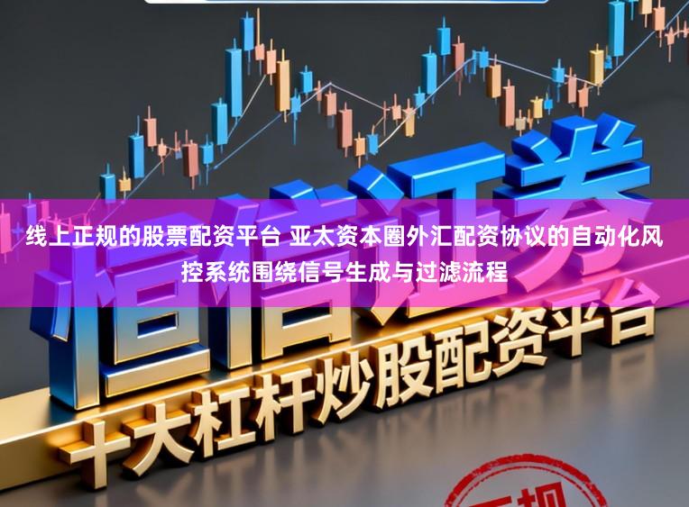线上正规的股票配资平台 亚太资本圈外汇配资协议的自动化风控系统围绕信号生成与过滤流程
