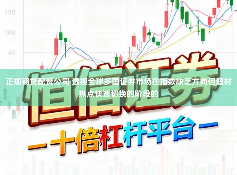 正规期货配资公司 透视全球多国证券市场在指数缺乏方向但题材热点快速切换的阶段的