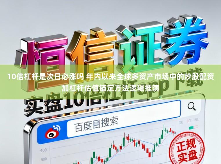 10倍杠杆是次日必涨吗 年内以来全球多资产市场中的炒股配资加杠杆估值锚定方法逻辑推演
