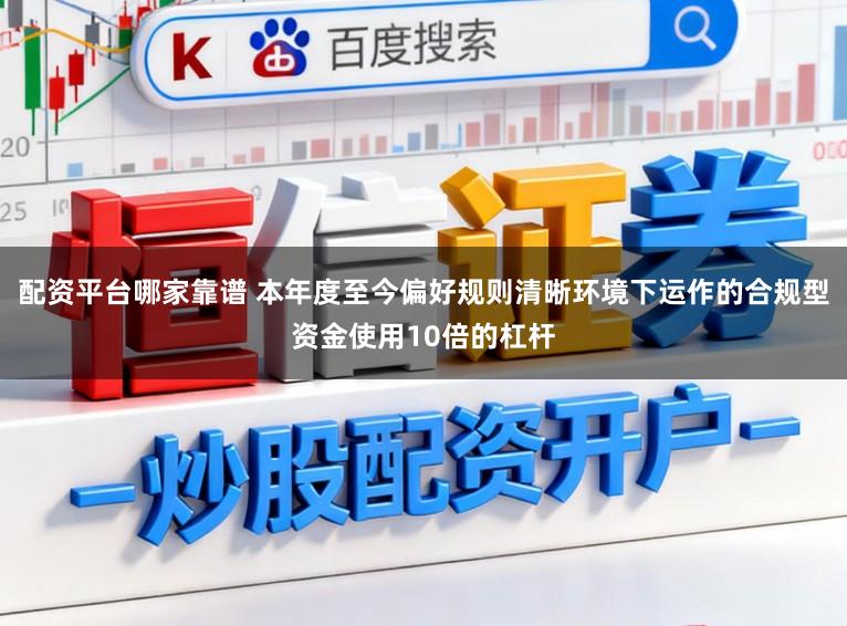 配资平台哪家靠谱 本年度至今偏好规则清晰环境下运作的合规型资金使用10倍的杠杆