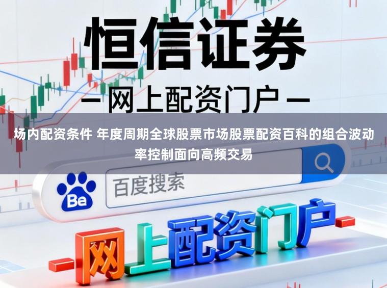 场内配资条件 年度周期全球股票市场股票配资百科的组合波动率控制面向高频交易