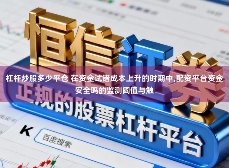 杠杆炒股多少平仓 在资金试错成本上升的时期中，配资平台资金安全吗的监测阈值与触