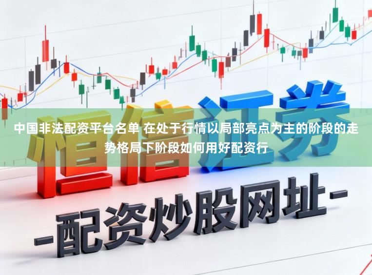 中国非法配资平台名单 在处于行情以局部亮点为主的阶段的走势格局下阶段如何用好配资行