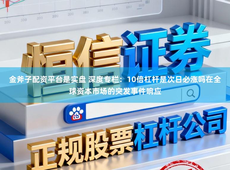 金斧子配资平台是实盘 深度专栏：10倍杠杆是次日必涨吗在全球资本市场的突发事件响应