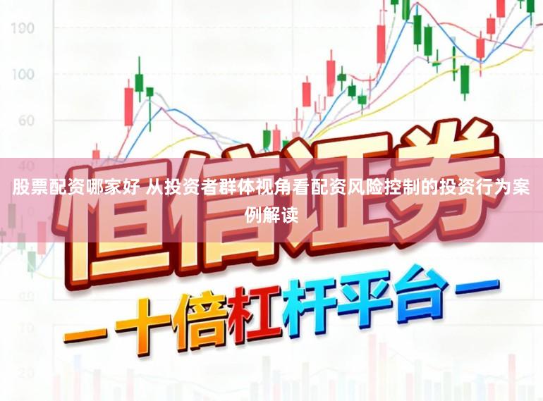 股票配资哪家好 从投资者群体视角看配资风险控制的投资行为案例解读