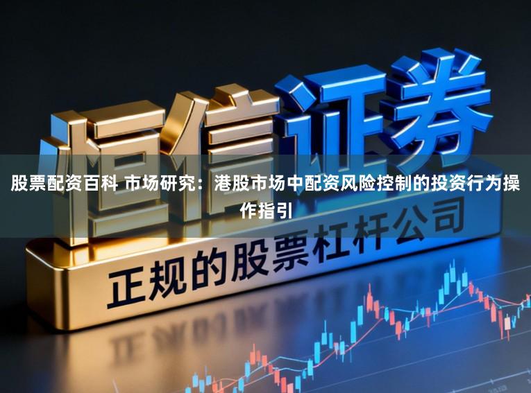 股票配资百科 市场研究：港股市场中配资风险控制的投资行为操作指引
