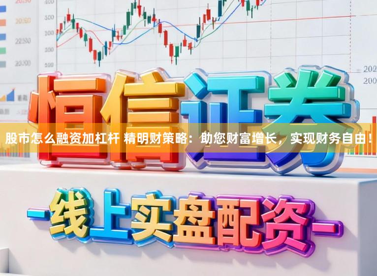 股市怎么融资加杠杆 精明财策略:助您财富增长,实现财务自由!