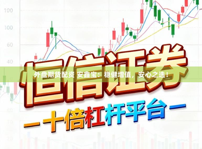 外盘期货配资 安鑫宝：稳健增值，安心之选！