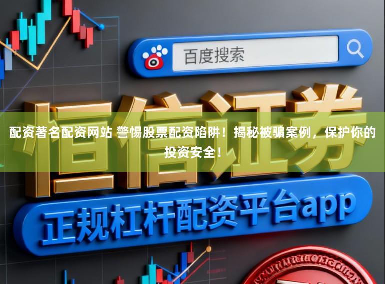 配资著名配资网站 警惕股票配资陷阱!揭秘被骗案例,保护你的投资安全!